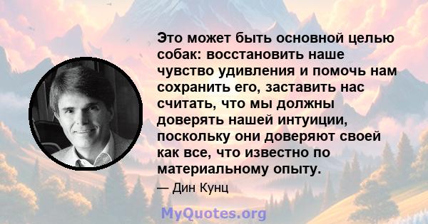 Это может быть основной целью собак: восстановить наше чувство удивления и помочь нам сохранить его, заставить нас считать, что мы должны доверять нашей интуиции, поскольку они доверяют своей как все, что известно по