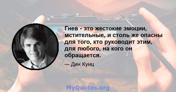 Гнев - это жестокие эмоции, мстительные, и столь же опасны для того, кто руководит этим, для любого, на кого он обращается.