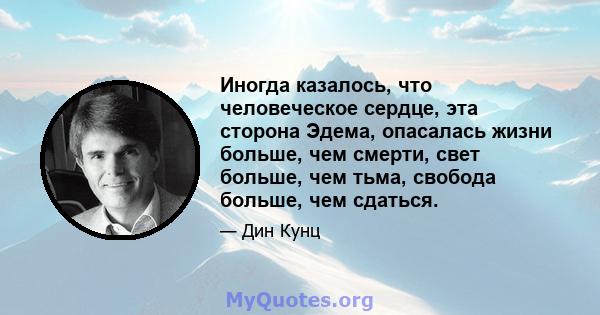 Иногда казалось, что человеческое сердце, эта сторона Эдема, опасалась жизни больше, чем смерти, свет больше, чем тьма, свобода больше, чем сдаться.