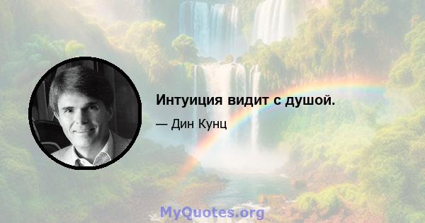 Интуиция видит с душой.