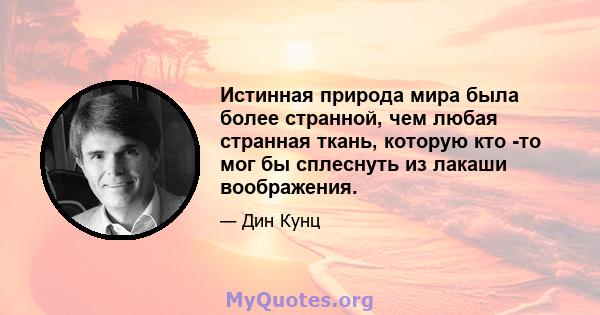 Истинная природа мира была более странной, чем любая странная ткань, которую кто -то мог бы сплеснуть из лакаши воображения.