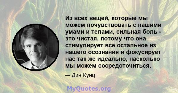 Из всех вещей, которые мы можем почувствовать с нашими умами и телами, сильная боль - это чистая, потому что она стимулирует все остальное из нашего осознания и фокусирует нас так же идеально, насколько мы можем