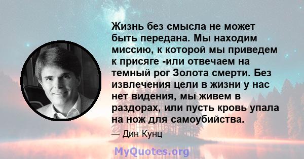 Жизнь без смысла не может быть передана. Мы находим миссию, к которой мы приведем к присяге -или отвечаем на темный рог Золота смерти. Без извлечения цели в жизни у нас нет видения, мы живем в раздорах, или пусть кровь