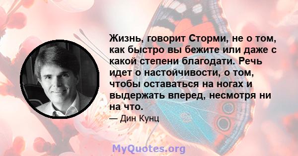 Жизнь, говорит Сторми, не о том, как быстро вы бежите или даже с какой степени благодати. Речь идет о настойчивости, о том, чтобы оставаться на ногах и выдержать вперед, несмотря ни на что.