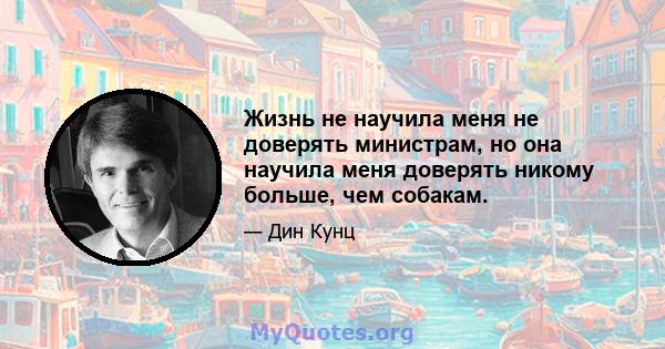 Жизнь не научила меня не доверять министрам, но она научила меня доверять никому больше, чем собакам.