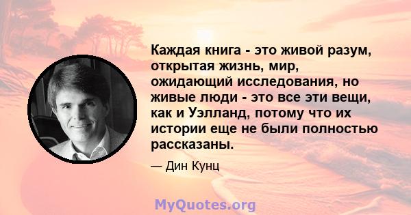 Каждая книга - это живой разум, открытая жизнь, мир, ожидающий исследования, но живые люди - это все эти вещи, как и Уэлланд, потому что их истории еще не были полностью рассказаны.