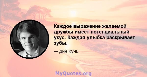 Каждое выражение желаемой дружбы имеет потенциальный укус. Каждая улыбка раскрывает зубы.