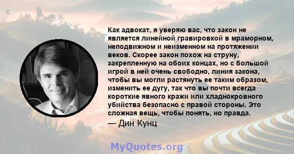 Как адвокат, я уверяю вас, что закон не является линейной гравировкой в ​​мраморном, неподвижном и неизменном на протяжении веков. Скорее закон похож на струну, закрепленную на обоих концах, но с большой игрой в ней