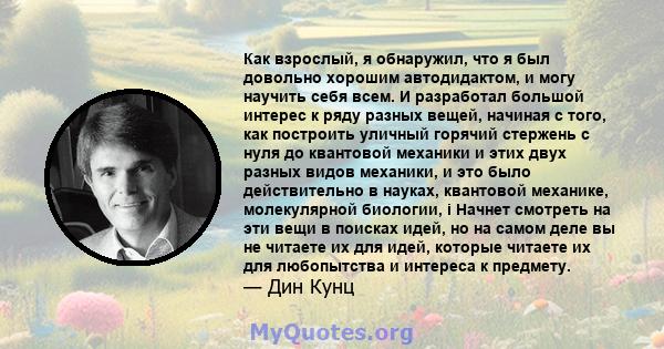 Как взрослый, я обнаружил, что я был довольно хорошим автодидактом, и могу научить себя всем. И разработал большой интерес к ряду разных вещей, начиная с того, как построить уличный горячий стержень с нуля до квантовой