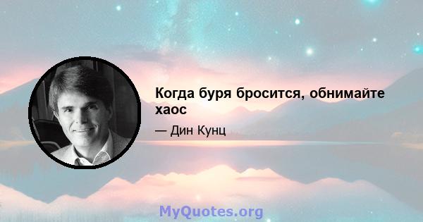 Когда буря бросится, обнимайте хаос