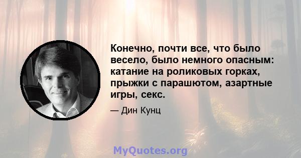 Конечно, почти все, что было весело, было немного опасным: катание на роликовых горках, прыжки с парашютом, азартные игры, секс.