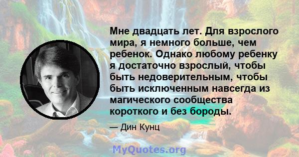 Мне двадцать лет. Для взрослого мира, я немного больше, чем ребенок. Однако любому ребенку я достаточно взрослый, чтобы быть недоверительным, чтобы быть исключенным навсегда из магического сообщества короткого и без