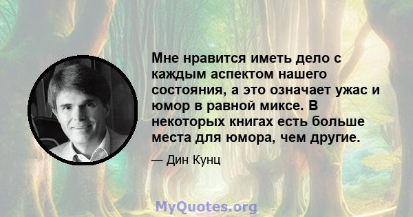 Мне нравится иметь дело с каждым аспектом нашего состояния, а это означает ужас и юмор в равной миксе. В некоторых книгах есть больше места для юмора, чем другие.