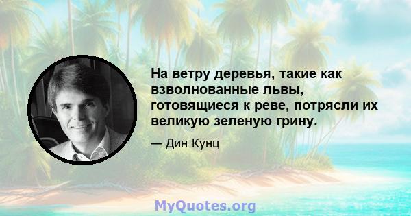 На ветру деревья, такие как взволнованные львы, готовящиеся к реве, потрясли их великую зеленую грину.