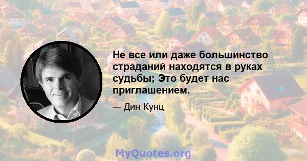 Не все или даже большинство страданий находятся в руках судьбы; Это будет нас приглашением.