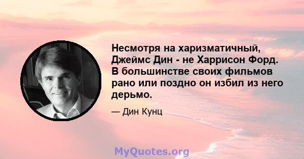 Несмотря на харизматичный, Джеймс Дин - не Харрисон Форд. В большинстве своих фильмов рано или поздно он избил из него дерьмо.