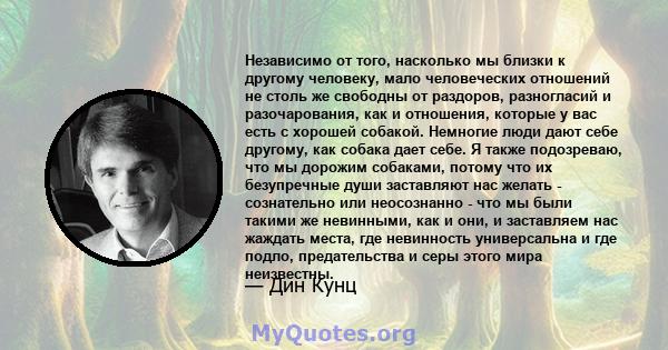 Независимо от того, насколько мы близки к другому человеку, мало человеческих отношений не столь же свободны от раздоров, разногласий и разочарования, как и отношения, которые у вас есть с хорошей собакой. Немногие люди 