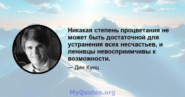 Никакая степень процветания не может быть достаточной для устранения всех несчастьев, и ленивцы невосприимчивы к возможности.