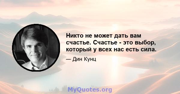 Никто не может дать вам счастье. Счастье - это выбор, который у всех нас есть сила.