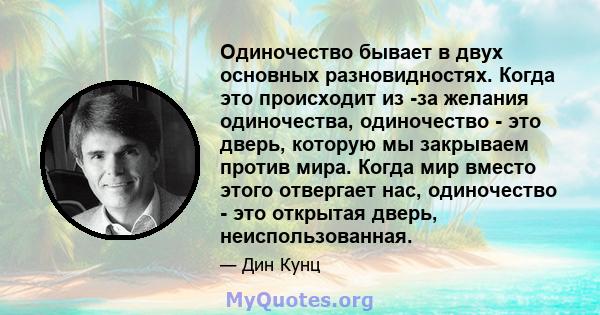 Одиночество бывает в двух основных разновидностях. Когда это происходит из -за желания одиночества, одиночество - это дверь, которую мы закрываем против мира. Когда мир вместо этого отвергает нас, одиночество - это