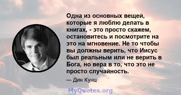 Одна из основных вещей, которые я люблю делать в книгах, - это просто скажем, остановитесь и посмотрите на это на мгновение. Не то чтобы вы должны верить, что Иисус был реальным или не верить в Бога, но вера в то, что