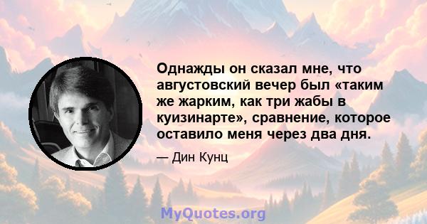 Однажды он сказал мне, что августовский вечер был «таким же жарким, как три жабы в куизинарте», сравнение, которое оставило меня через два дня.