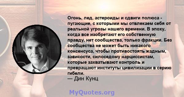 Огонь, лед, астероиды и сдвиги полюса - пугающие, с которыми мы отвлекаем себя от реальной угрозы нашего времени. В эпоху, когда все изобретают его собственную правду, нет сообщества, только фракции. Без сообщества не