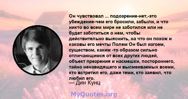 Он чувствовал ... подозрение-нет,-это убеждение-чем его бросили, забыли, и что никто во всем мире не заботился или не будет заботиться о нем, чтобы действительно выяснить, на что он похож и каковы его мечты Полем Он был 