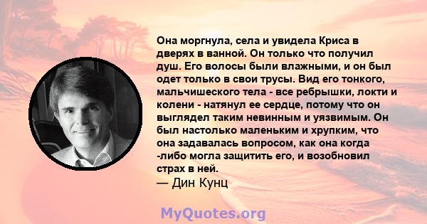 Она моргнула, села и увидела Криса в дверях в ванной. Он только что получил душ. Его волосы были влажными, и он был одет только в свои трусы. Вид его тонкого, мальчишеского тела - все ребрышки, локти и колени - натянул