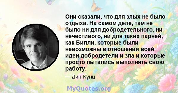 Они сказали, что для злых не было отдыха. На самом деле, там не было ни для добродетельного, ни нечестивого, ни для таких парней, как Билли, которые были невозможны в отношении всей идеи добродетели и зла и которые