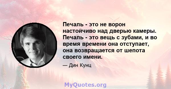 Печаль - это не ворон настойчиво над дверью камеры. Печаль - это вещь с зубами, и во время времени она отступает, она возвращается от шепота своего имени.