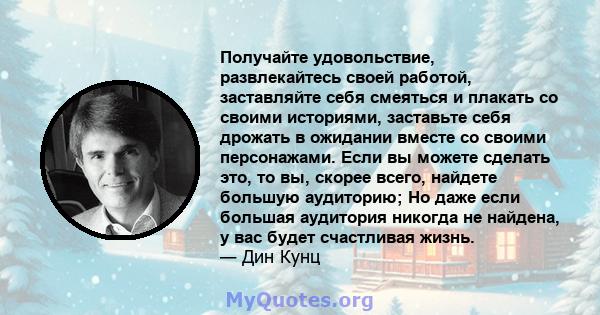 Получайте удовольствие, развлекайтесь своей работой, заставляйте себя смеяться и плакать со своими историями, заставьте себя дрожать в ожидании вместе со своими персонажами. Если вы можете сделать это, то вы, скорее