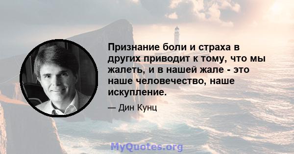 Признание боли и страха в других приводит к тому, что мы жалеть, и в нашей жале - это наше человечество, наше искупление.