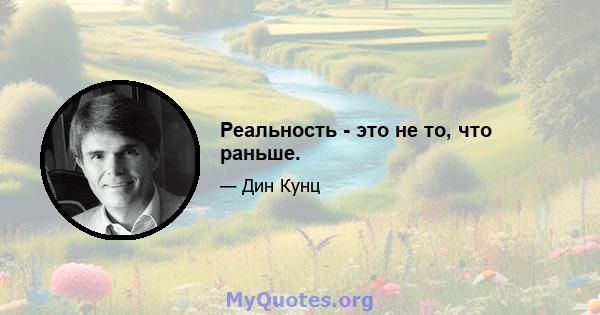 Реальность - это не то, что раньше.