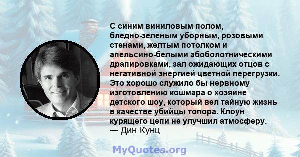 С синим виниловым полом, бледно-зеленым уборным, розовыми стенами, желтым потолком и апельсино-белыми абоболотническими драпировками, зал ожидающих отцов с негативной энергией цветной перегрузки. Это хорошо служило бы