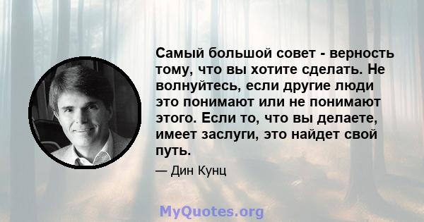 Самый большой совет - верность тому, что вы хотите сделать. Не волнуйтесь, если другие люди это понимают или не понимают этого. Если то, что вы делаете, имеет заслуги, это найдет свой путь.