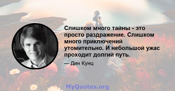 Слишком много тайны - это просто раздражение. Слишком много приключений утомительно. И небольшой ужас проходит долгий путь.