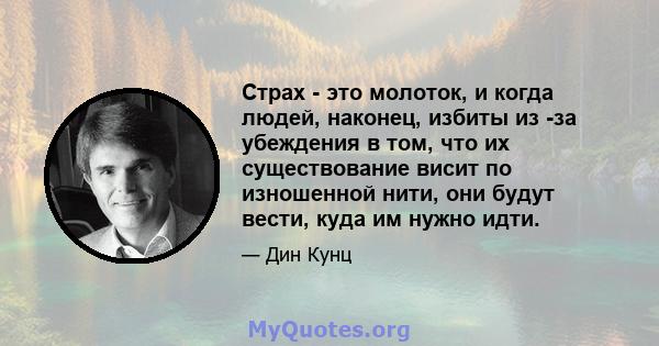 Страх - это молоток, и когда людей, наконец, избиты из -за убеждения в том, что их существование висит по изношенной нити, они будут вести, куда им нужно идти.