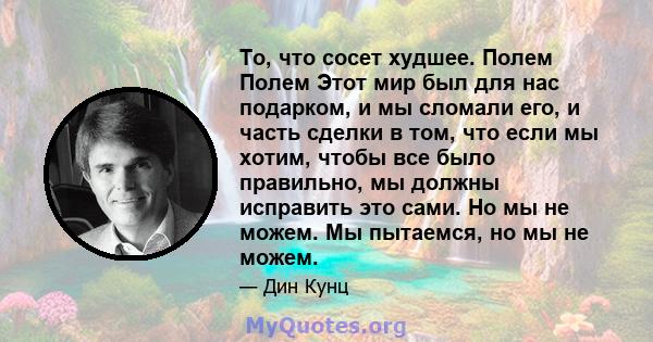 То, что сосет худшее. Полем Полем Этот мир был для нас подарком, и мы сломали его, и часть сделки в том, что если мы хотим, чтобы все было правильно, мы должны исправить это сами. Но мы не можем. Мы пытаемся, но мы не