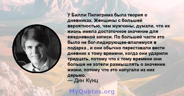 У Билли Пилигрима была теория о дневниках. Женщины с большей вероятностью, чем мужчины, думали, что их жизнь имела достаточное значение для ежедневной записи. По большей части это было не бог-лидирующее-впалемуся в