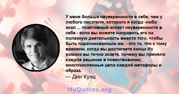 У меня больше неуверенности в себе, чем у любого писателя, которого я когда -либо знал ... позитивный аспект неуверенности в себе - если вы можете направить его на полезную деятельность вместо того, чтобы быть