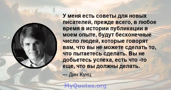 У меня есть советы для новых писателей, прежде всего, в любое время в истории публикации в моем опыте, будут бесконечные число людей, которые говорят вам, что вы не можете сделать то, что пытаетесь сделать. Вы не