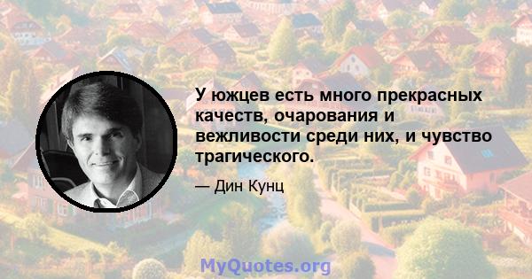 У южцев есть много прекрасных качеств, очарования и вежливости среди них, и чувство трагического.