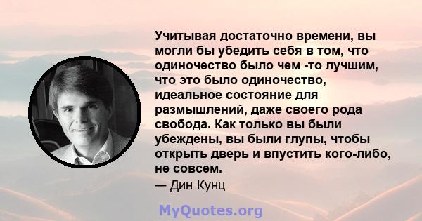 Учитывая достаточно времени, вы могли бы убедить себя в том, что одиночество было чем -то лучшим, что это было одиночество, идеальное состояние для размышлений, даже своего рода свобода. Как только вы были убеждены, вы