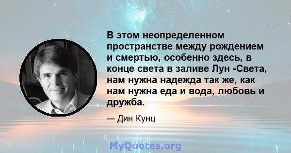 В этом неопределенном пространстве между рождением и смертью, особенно здесь, в конце света в заливе Лун -Света, нам нужна надежда так же, как нам нужна еда и вода, любовь и дружба.