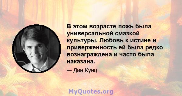 В этом возрасте ложь была универсальной смазкой культуры. Любовь к истине и приверженность ей была редко вознаграждена и часто была наказана.