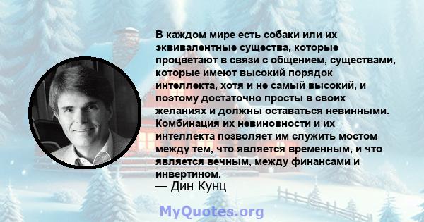 В каждом мире есть собаки или их эквивалентные существа, которые процветают в связи с общением, существами, которые имеют высокий порядок интеллекта, хотя и не самый высокий, и поэтому достаточно просты в своих желаниях 