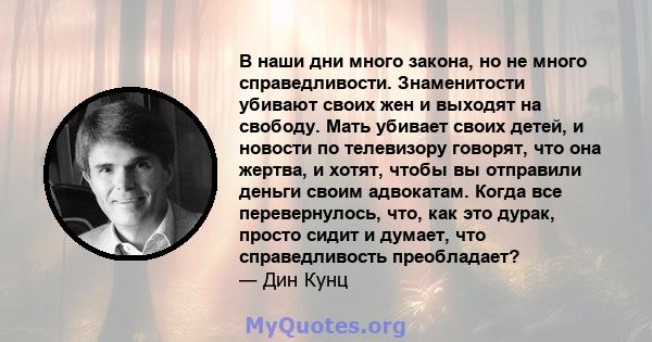 В наши дни много закона, но не много справедливости. Знаменитости убивают своих жен и выходят на свободу. Мать убивает своих детей, и новости по телевизору говорят, что она жертва, и хотят, чтобы вы отправили деньги