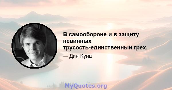 В самообороне и в защиту невинных трусость-единственный грех.