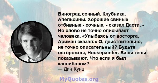 Виноград сочный. Клубника. Апельсины. Хорошие свиные отбивные - сочные, - сказал Дасти. - Но слово не точно описывает человека. «Улыбаясь от восторга, Ариман сказал:« О, действительно, не точно описательный? Будьте